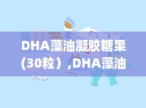 DHA藻油凝胶糖果(30粒）,DHA藻油凝胶糖果30粒营养守护之旅