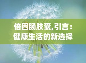 倍固肠胶囊,引言：健康生活的新选择