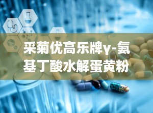 采菊优高乐牌γ-氨基丁酸水解蛋黄粉,采菊优高乐γ-氨基丁酸水解蛋黄粉引领健康潮流”