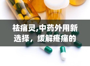 祛痛灵,中药外用新选择，缓解疼痛的便捷之道