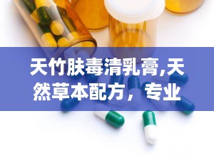 天竹肤毒清乳膏,天然草本配方，专业治疗多种皮肤问题”