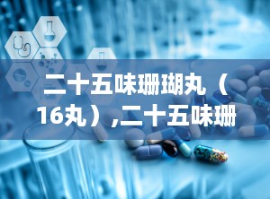 二十五味珊瑚丸（16丸）,二十五味珊瑚丸，多重功效守护心脑血管与神经系统健康