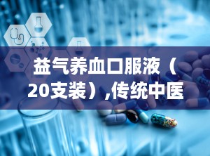 益气养血口服液（20支装）,传统中医智慧，滋补养生新选择”