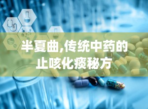 半夏曲,传统中药的止咳化痰秘方