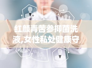 红颜青苦参抑菌洗液,女性私处健康守护神，温和抑菌，呵护女性私密健康”