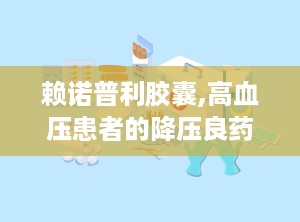 赖诺普利胶囊,高血压患者的降压良药