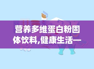 营养多维蛋白粉固体饮料,健康生活——探索蛋白粉固体饮料的全面益处