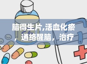 脑得生片,活血化瘀，通络醒脑，治疗脑部疾病的中药良方