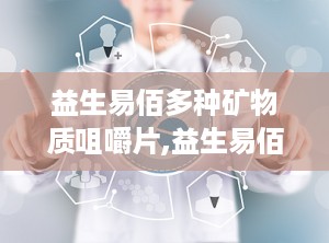 益生易佰多种矿物质咀嚼片,益生易佰多种矿物质咀嚼片，营养均衡好吸收
