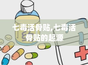 七毒活骨贴,七毒活骨贴的起源
