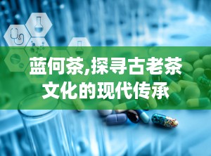 蓝何茶,探寻古老茶文化的现代传承