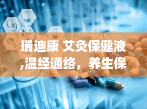 瑞迪康 艾灸保健液,温经通络，养生保健新选择