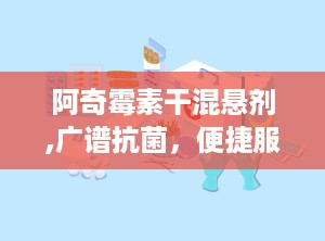 阿奇霉素干混悬剂,广谱抗菌，便捷服用的消炎良药