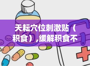 天耘穴位刺激贴（积食）,缓解积食不适，助力儿童健康成长