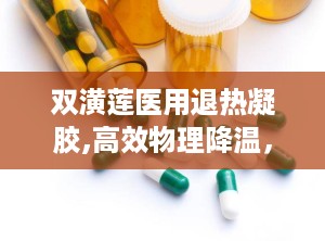双潢莲医用退热凝胶,高效物理降温，守护家庭健康防线”