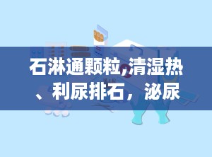石淋通颗粒,清湿热、利尿排石，泌尿系统疾病的中成药良方