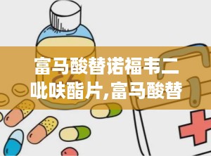 富马酸替诺福韦二吡呋酯片,富马酸替诺福韦二吡呋酯片：解读其用途和作用