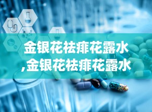 金银花祛痱花露水,金银花祛痱花露水的多重功效解析