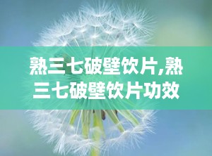 熟三七破壁饮片,熟三七破壁饮片功效与用法解析