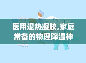医用退热凝胶,家庭常备的物理降温神器