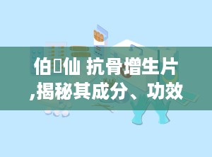 伯伝仙 抗骨增生片,揭秘其成分、功效与适用人群”