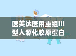 医芙汰医用重组III型人源化胶原蛋白软膏,重组III型人源化胶原蛋白，助力肌肤修复与年轻化