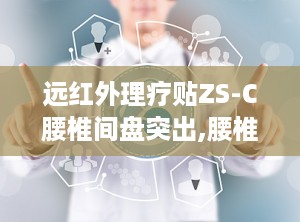远红外理疗贴ZS-C腰椎间盘突出,腰椎间盘突出症的辅助治疗新选择”