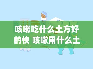 咳嗽吃什么土方好的快 咳嗽用什么土方