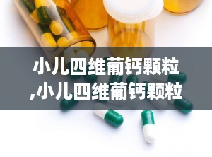 小儿四维葡钙颗粒,小儿四维葡钙颗粒：孩子健康成长的必备营养