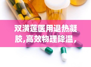 双潢莲医用退热凝胶,高效物理降温，守护家庭健康防线”