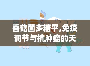香菇菌多糖平,免疫调节与抗肿瘤的天然宝库