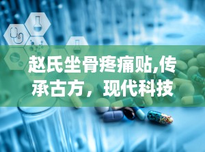 赵氏坐骨疼痛贴,传承古方，现代科技助力骨病康复