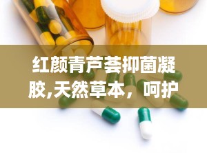 红颜青芦荟抑菌凝胶,天然草本，呵护肌肤健康与美丽