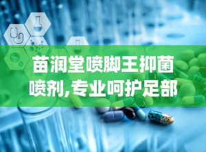 苗润堂喷脚王抑菌喷剂,专业呵护足部健康，告别脚部困扰