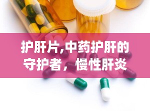 护肝片,中药护肝的守护者，慢性肝炎及早期肝硬化的良药