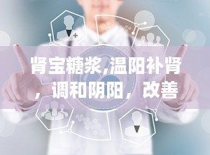 肾宝糖浆,温阳补肾，调和阴阳，改善多种男性及女性健康问题