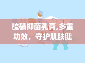 硫磺抑菌乳膏,多重功效，守护肌肤健康
