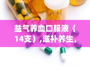 益气养血口服液（14支）,滋补养生，调养气血，焕发健康活力
