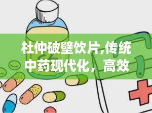 杜仲破壁饮片,传统中药现代化，高效养生新选择