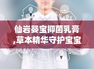 仙岩婴宝抑菌乳膏,草本精华守护宝宝肌肤健康