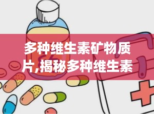 多种维生素矿物质片,揭秘多种维生素矿物质片的作用与选择指南