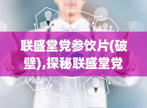 联盛堂党参饮片(破壁),探秘联盛堂党参饮片(破壁)的功效与作用