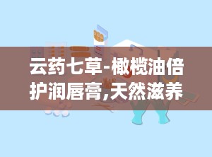 云药七草-橄榄油倍护润唇膏,天然滋养，呵护双唇的液体黄金秘方