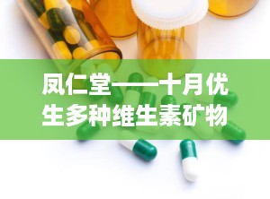 凤仁堂——十月优生多种维生素矿物质软胶囊,孕期多维营养守护，助力母婴健康成长”