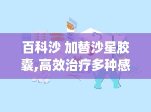 百科沙 加替沙星胶囊,高效治疗多种感染性疾病的喹诺酮类药物