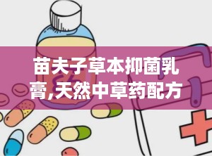 苗夫子草本抑菌乳膏,天然中草药配方，守护肌肤健康