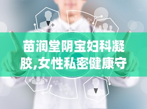 苗润堂阴宝妇科凝胶,女性私密健康守护神