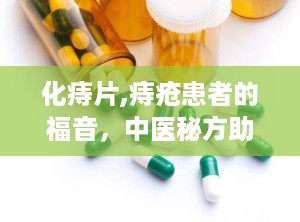 化痔片,痔疮患者的福音，中医秘方助力缓解肛肠不适