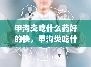 甲沟炎吃什么药好的快，甲沟炎吃什么药好的快一点