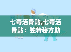 七毒活骨贴,七毒活骨贴：独特秘方助您舒缓骨骼不适